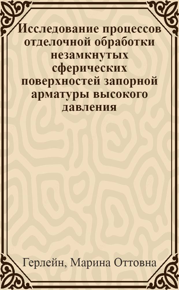 Исследование процессов отделочной обработки незамкнутых сферических поверхностей запорной арматуры высокого давления : Автореф. дис. на соиск. учен. степ. к.т.н. : Спец. 05.02.08