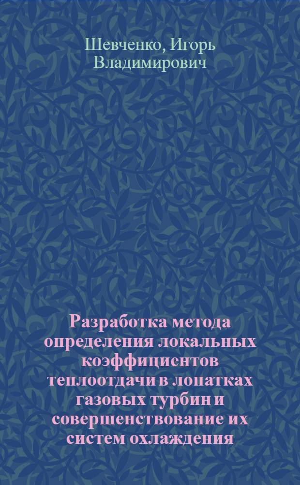 Разработка метода определения локальных коэффициентов теплоотдачи в лопатках газовых турбин и совершенствование их систем охлаждения : Автореф. дис. на соиск. учен. степ. д.т.н. : Спец. 05.14.05