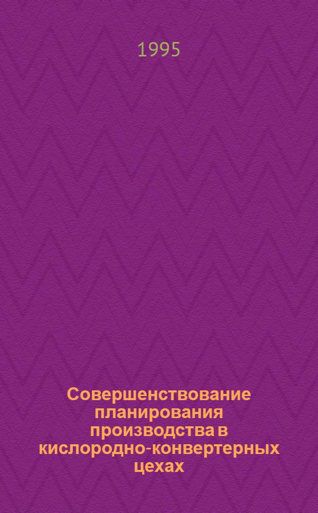 Совершенствование планирования производства в кислородно-конвертерных цехах : Автореф. дис. на соиск. учен. степ. к.э.н. : Спец. 08.00.05