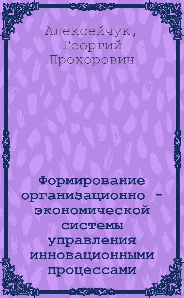 Формирование организационно - экономической системы управления инновационными процессами : Автореф. дис. на соиск. учен. степ. к.э.н. : Спец. 08.00.05