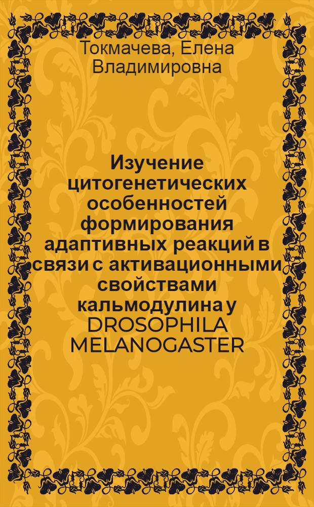 Изучение цитогенетических особенностей формирования адаптивных реакций в связи с активационными свойствами кальмодулина у DROSOPHILA MELANOGASTER : Автореф. дис. на соиск. учен. степ. к.б.н. : Спец. 03.00.13