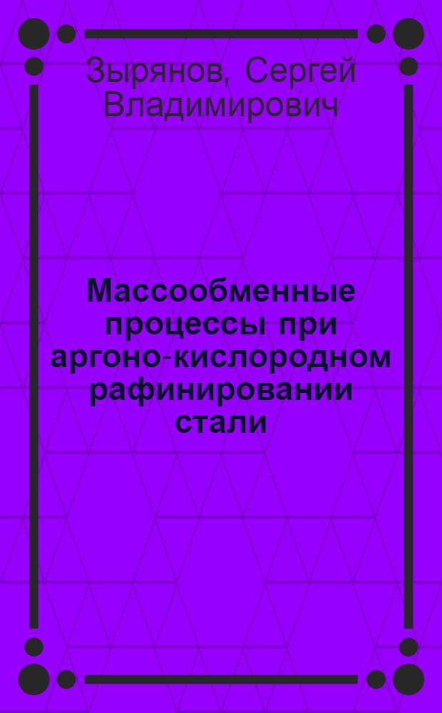 Массообменные процессы при аргоно-кислородном рафинировании стали : Автореф. дис. на соиск. учен. степ. к.т.н. : Спец. 05.16.02