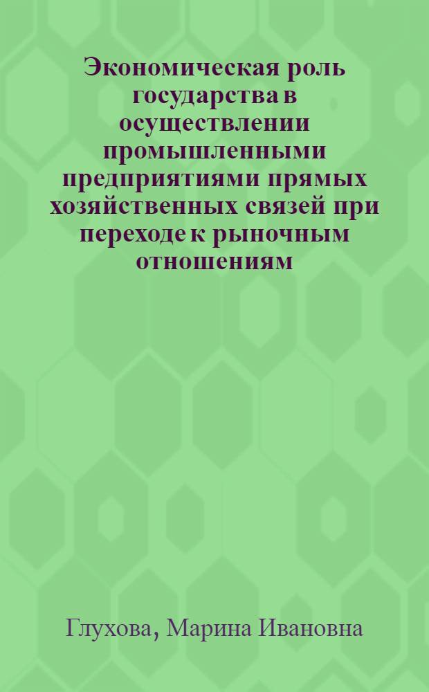 Экономическая роль государства в осуществлении промышленными предприятиями прямых хозяйственных связей при переходе к рыночным отношениям : Автореф. дис. на соиск. учен. степ. к.э.н. : Спец. 08.00.01