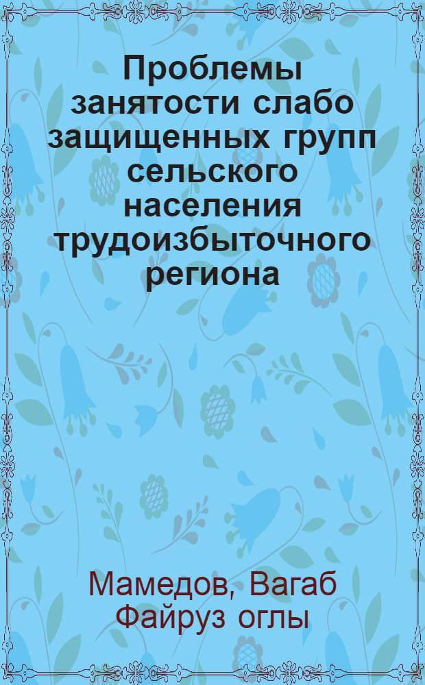Проблемы занятости слабо защищенных групп сельского населения трудоизбыточного региона : Автореф. дис. на соиск. учен. степ. к.э.н. : Спец. 08.00.07