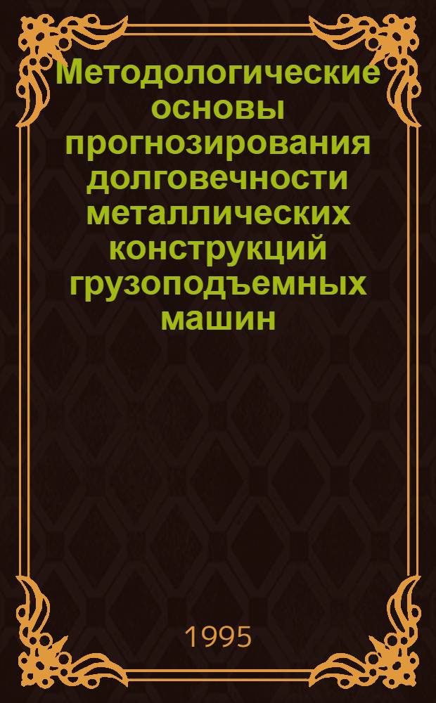Методологические основы прогнозирования долговечности металлических конструкций грузоподъемных машин : Автореф. дис. на соиск. учен. степ. д.т.н. : Спец. 05.05.05