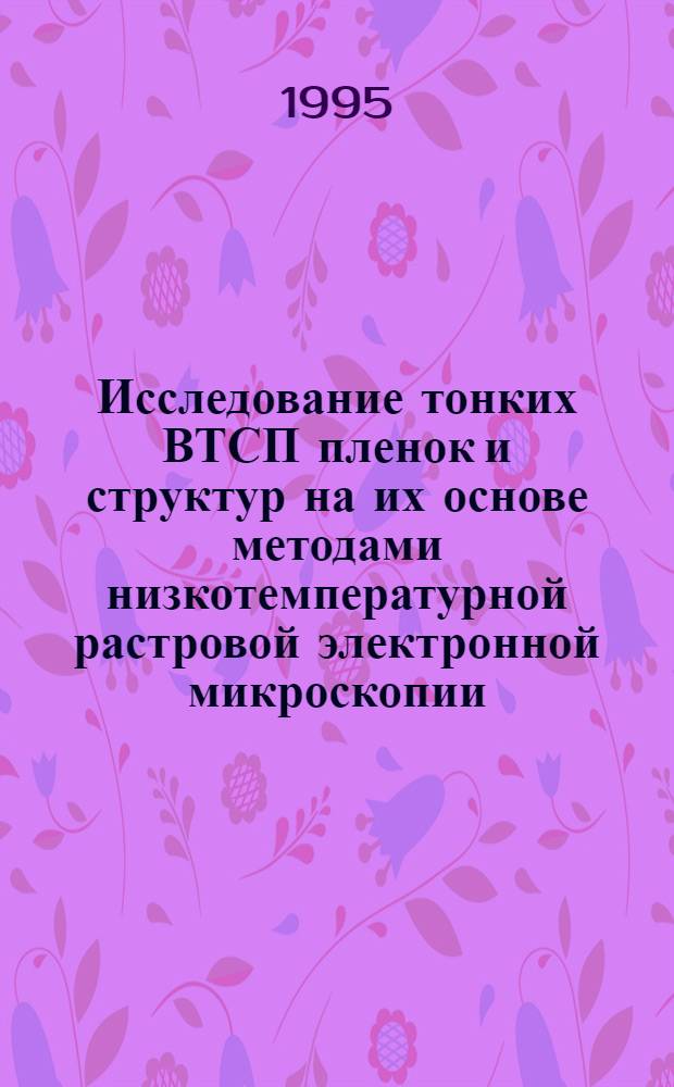 Исследование тонких ВТСП пленок и структур на их основе методами низкотемпературной растровой электронной микроскопии : Автореф. дис. на соиск. учен. степ. к.ф.-м.н. : Спец. 01.04.07