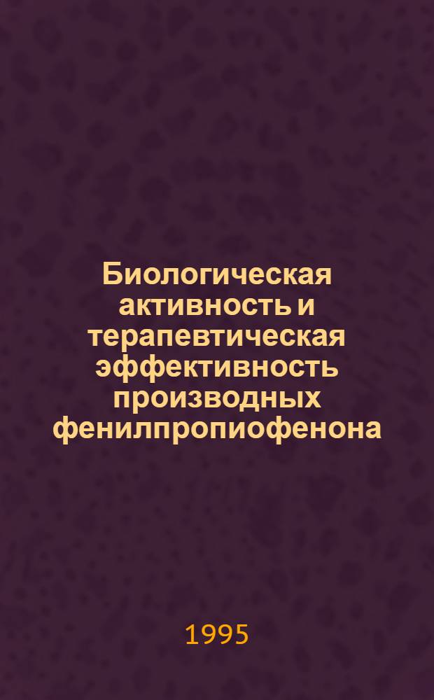 Биологическая активность и терапевтическая эффективность производных фенилпропиофенона : Автореф. дис. на соиск. учен. степ. к.б.н. : Спец. 03.00.04