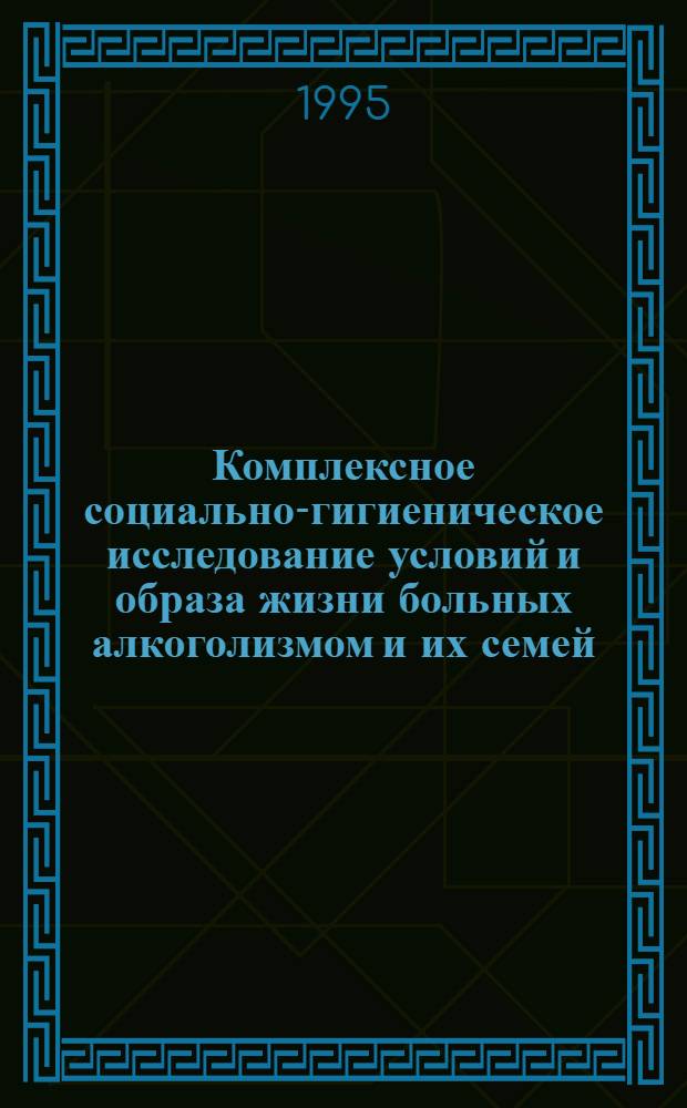 Комплексное социально-гигиеническое исследование условий и образа жизни больных алкоголизмом и их семей :(Ретросп. анализ данных наркодиспансеров и обследования семей умерших) : Автореф. дис. на соиск. учен. степ. к.м.н. : Спец. 14.00.33
