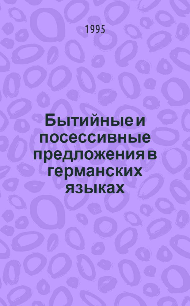 Бытийные и посессивные предложения в германских языках :(Структур.-семант. и функцион.-прагмат. аспект) : Автореф. дис. на соиск. учен. степ. д.филол.н. : Спец. 10.02.04