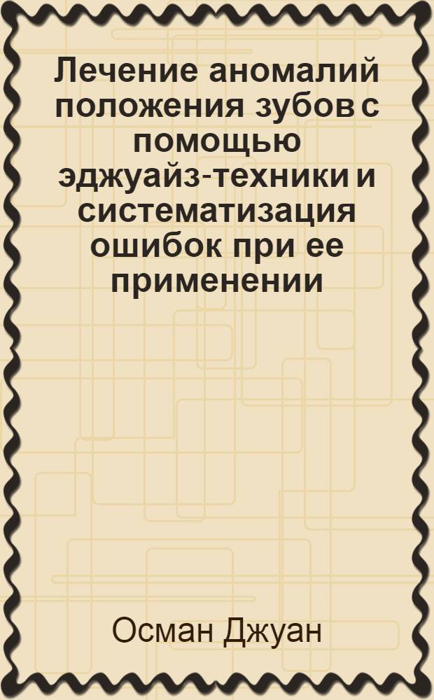 Лечение аномалий положения зубов с помощью эджуайз-техники и систематизация ошибок при ее применении : Автореф. дис. на соиск. учен. степ. к.м.н. : Спец. 14.00.21