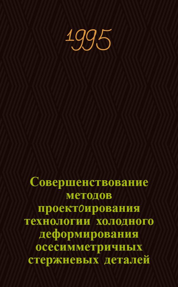 Совершенствование методов проект0ирования технологии холодного деформирования осесимметричных стержневых деталей : Автореф. дис. на соиск. учен. степ. к.т.н. : Спец. 05.03.05