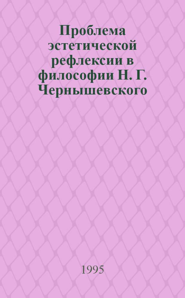 Проблема эстетической рефлексии в философии Н. Г. Чернышевского (Историко-филос. аспект) : Автореф. дис. на соиск. учен. степ. к.филос.н. : Спец. 09.00.03