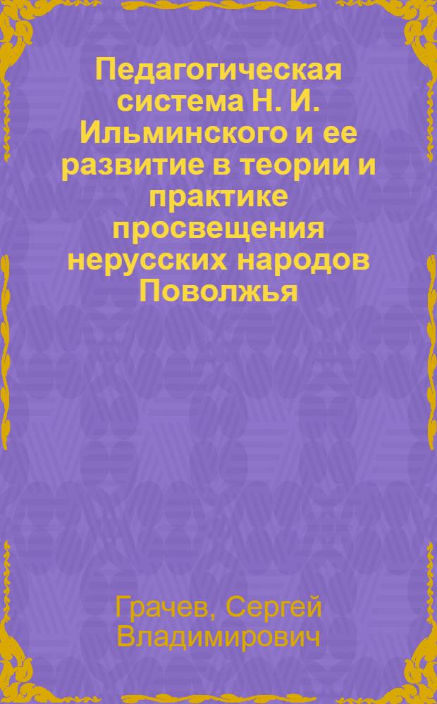 Педагогическая система Н. И. Ильминского и ее развитие в теории и практике просвещения нерусских народов Поволжья (вторая половина ХIХ-начало ХХ в.) : Автореф. дис. на соиск. учен. степ. к.п.н. : Спец. 13.00.01