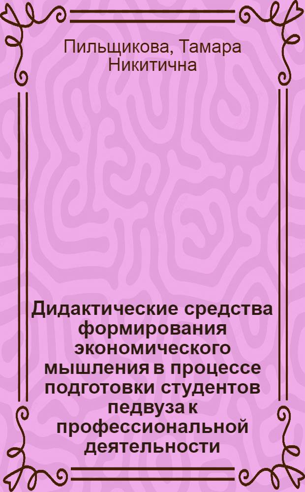 Дидактические средства формирования экономического мышления в процессе подготовки студентов педвуза к профессиональной деятельности : (На прим. индустр.-экон. фак.) : Автореф. дис. на соиск. учен. степ. к.п.н. : Спец. 13.00.01