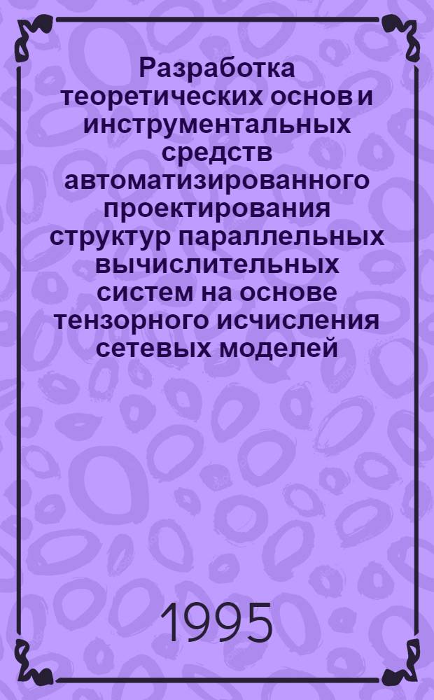 Разработка теоретических основ и инструментальных средств автоматизированного проектирования структур параллельных вычислительных систем на основе тензорного исчисления сетевых моделей : Автореф. дис. на соиск. учен. степ. д.т.н. : Спец. 05.13.12