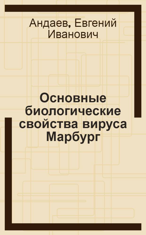 Основные биологические свойства вируса Марбург(штамм Voege) и методы лабораторной диагностики геморрагической лихорадки Марбург : Автореф. дис. на соиск. учен. степ. к.м.н. : Спец. 03.00.06