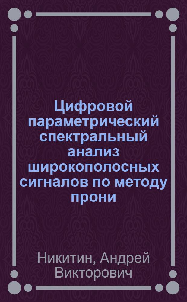 Цифровой параметрический спектральный анализ широкополосных сигналов по методу прони : Автореф. дис. на соиск. учен. степ. к.ф.-м.н. : Спец. 01.04.01