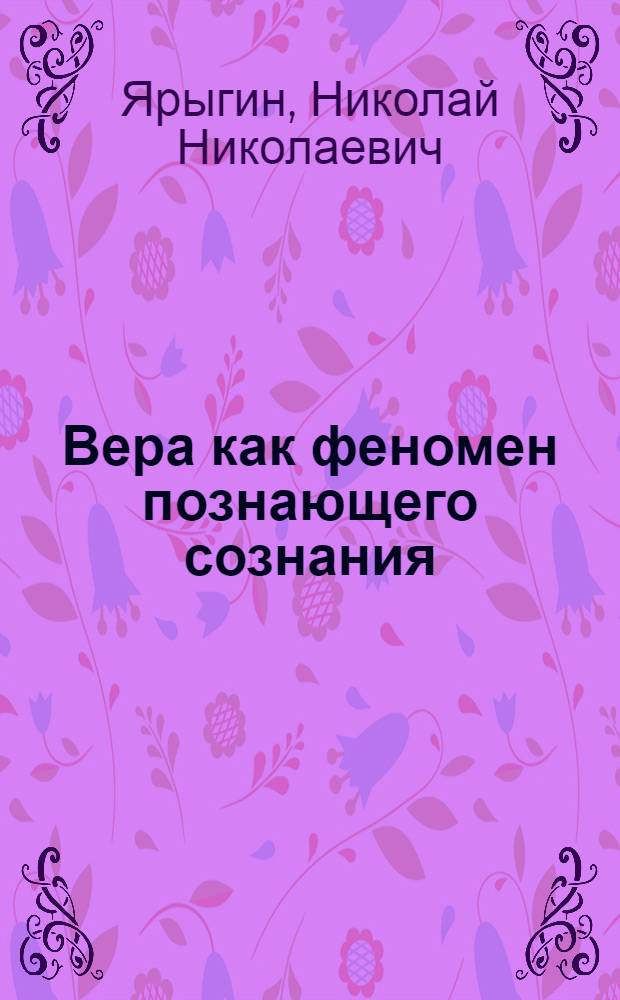 Вера как феномен познающего сознания : Автореф. дис. на соиск. учен. степ. к.филос.н. : Спец. 09.00.01