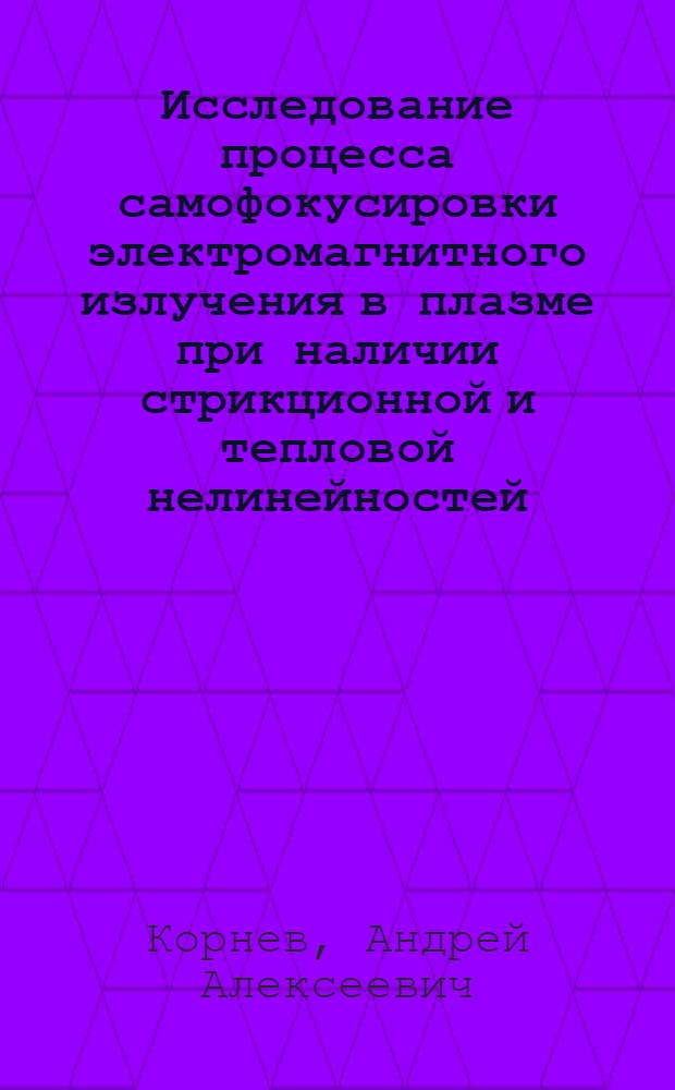 Исследование процесса самофокусировки электромагнитного излучения в плазме при наличии стрикционной и тепловой нелинейностей : Автореф. дис. на соиск. учен. степ. к.ф.-м.н. : Спец. 01.01.07