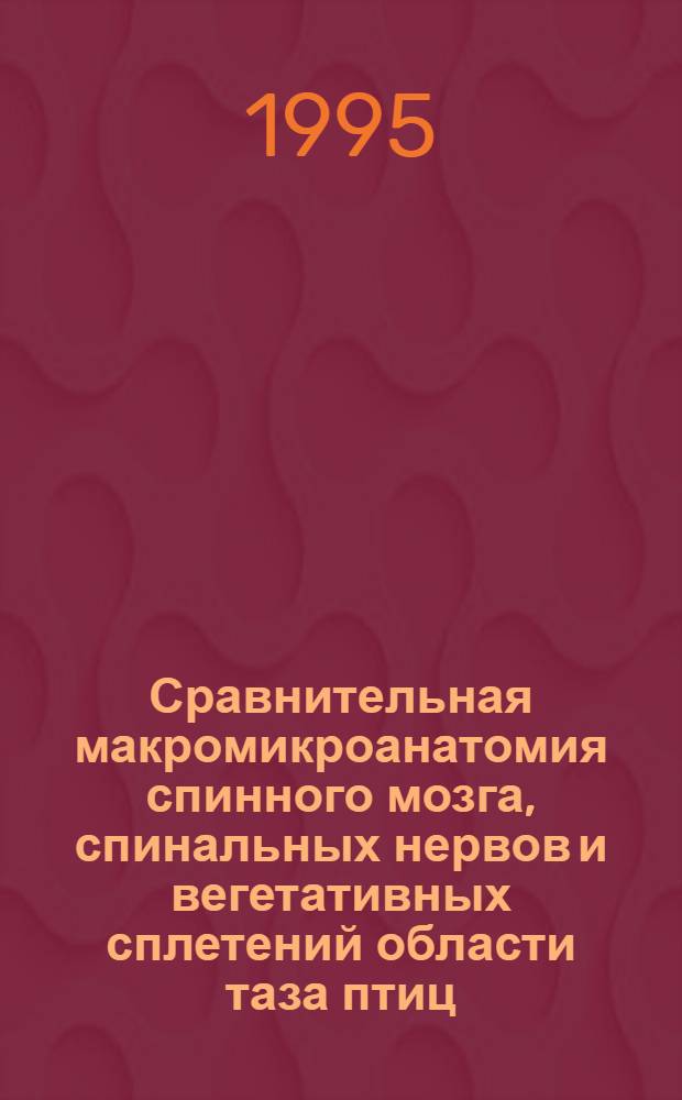 Сравнительная макромикроанатомия спинного мозга, спинальных нервов и вегетативных сплетений области таза птиц : Автореф. дис. на соиск. учен. степ. д.вет.н. : Спец. 16.00.02