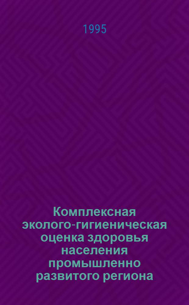 Комплексная эколого-гигиеническая оценка здоровья населения промышленно развитого региона : Автореф. дис. на соиск. учен. степ. к.м.н. : Спец. 14.00.07