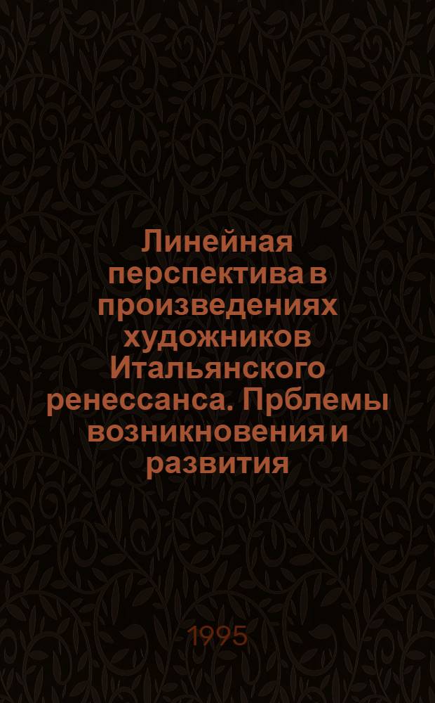Линейная перспектива в произведениях художников Итальянского ренессанса. Прблемы возникновения и развития : Автореф. дис. на соиск. учен. степ. к.иск. : Спец. 17.00.04