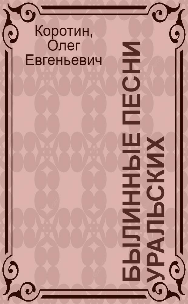 Былинные песни Уральских(Яицких)казаков : Автореф. дис. на соиск. учен. степ. к.филол.н. : Спец. 10.01.09