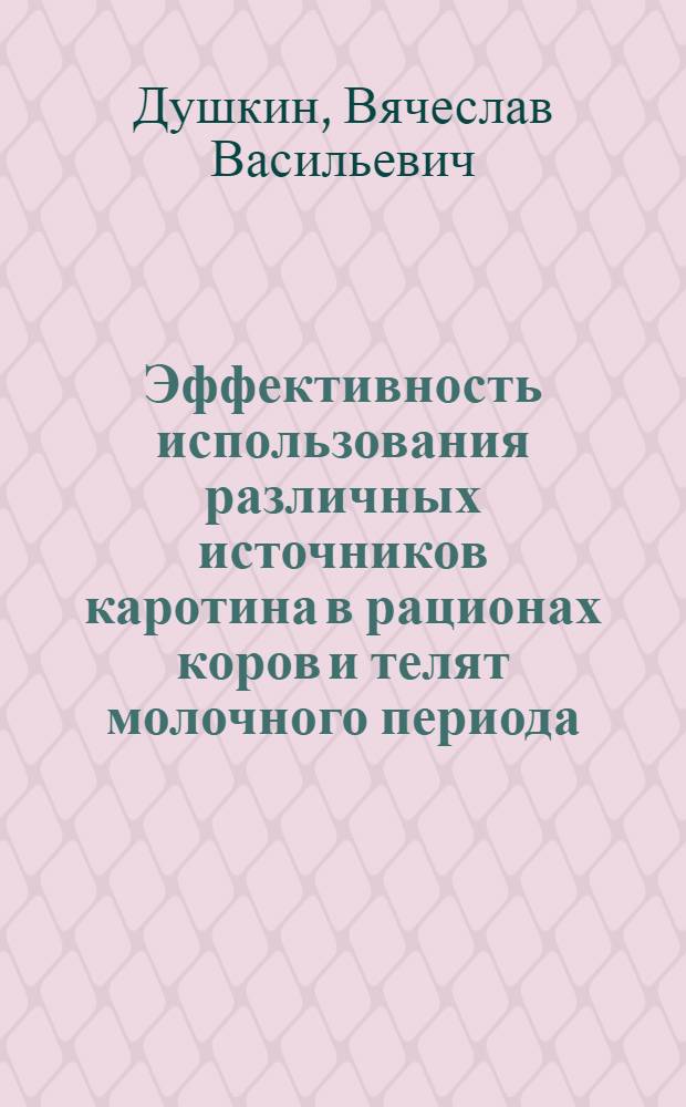Эффективность использования различных источников каротина в рационах коров и телят молочного периода : Автореф. дис. на соиск. учен. степ. к.с.-х.н. : Спец. 06.02.02