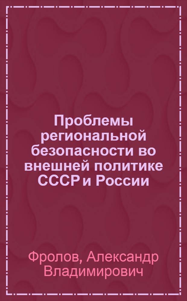 Проблемы региональной безопасности во внешней политике СССР и России : Автореф. дис. на соиск. учен. степ. д.полит.н. : Спец. 23.00.04