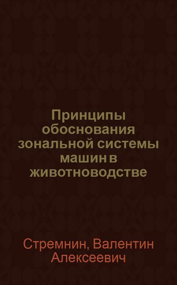 Принципы обоснования зональной системы машин в животноводстве : Автореф. дис. на соиск. учен. степ. д.т.н. : Спец. 05.20.01