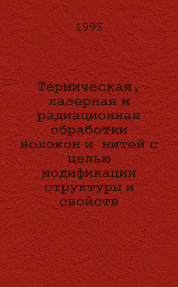 Термическая, лазерная и радиационная обработки волокон и нитей с целью модификации структуры и свойств : Автореф. дис. на соиск. учен. степ. д.т.н. : Спец. 05.19.01