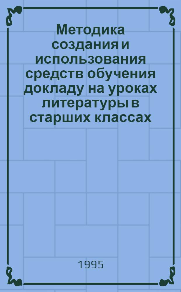 Методика создания и использования средств обучения докладу на уроках литературы в старших классах : Автореф. дис. на соиск. учен. степ. к.п.н. : Спец. 13.00.02