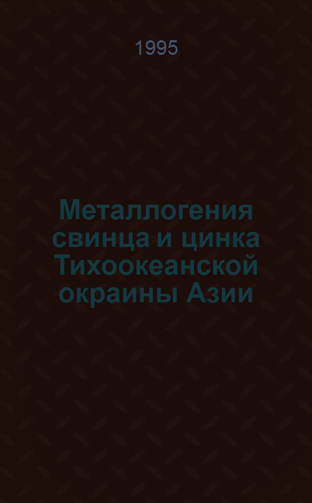 Металлогения свинца и цинка Тихоокеанской окраины Азии : Автореф. дис. на соиск. учен. степ. д.г.-м.н. : Спец. 04.00.11