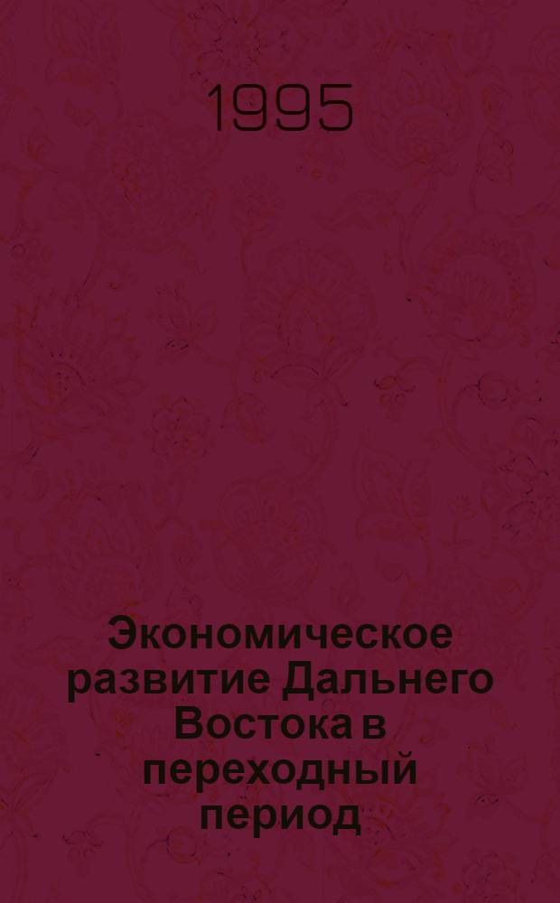 Экономическое развитие Дальнего Востока в переходный период : Автореф. дис. на соиск. учен. степ. д.э.н. : Спец. 08.00.04