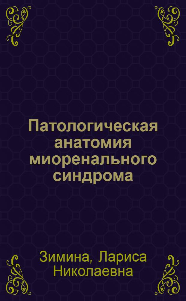 Патологическая анатомия миоренального синдрома : Автореф. дис. на соиск. учен. степ. д.м.н. : Спец. 14.00.15