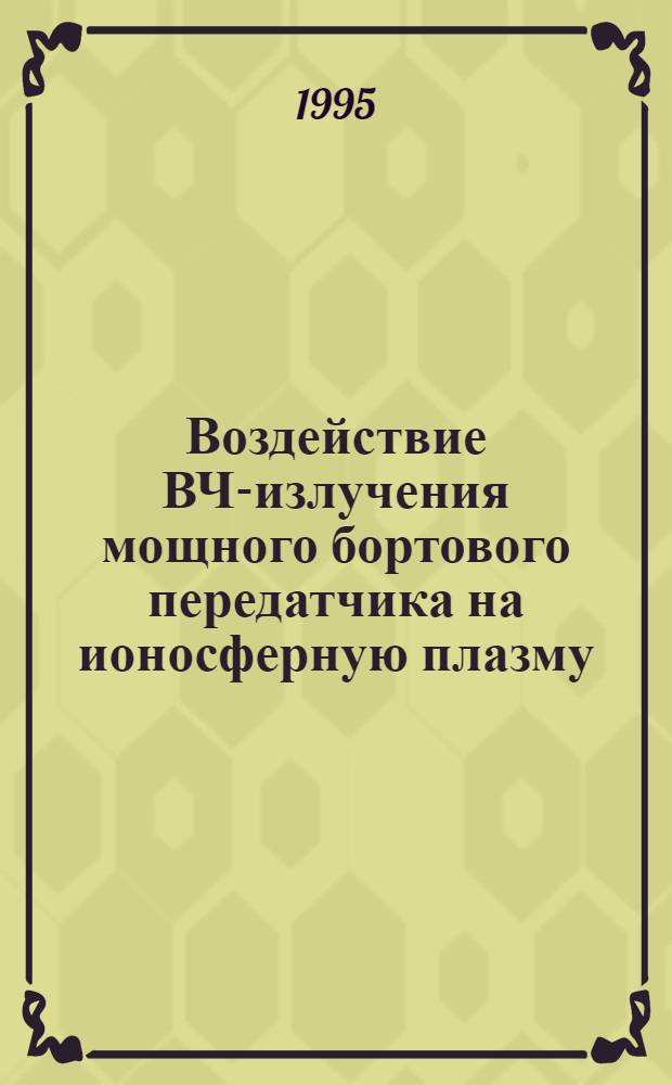 Воздействие ВЧ-излучения мощного бортового передатчика на ионосферную плазму : (По данным ИСЗ "Космос-1809") : Автореф. дис. на соиск. учен. степ. к.ф.-м.н. : Спец. 01.04.03