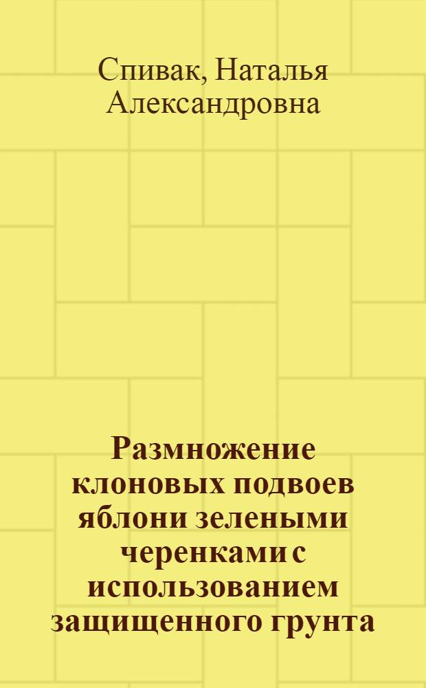 Размножение клоновых подвоев яблони зелеными черенками с использованием защищенного грунта : Автореф. дис. на соиск. учен. степ. к.с.-х.н. : Спец. 06.01.07