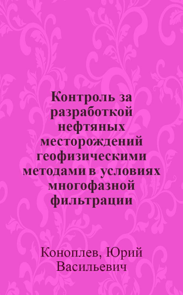 Контроль за разработкой нефтяных месторождений геофизическими методами в условиях многофазной фильтрации : Автореф. дис. на соиск. учен. степ. д.т.н. : Спец. 04.00.12