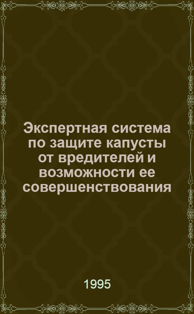 Экспертная система по защите капусты от вредителей и возможности ее совершенствования : Автореф. дис. на соиск. учен. степ. к.с.-х.н. : Спец. 06.01.11