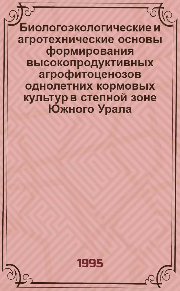 Биологоэкологические и агротехнические основы формирования высокопродуктивных агрофитоценозов однолетних кормовых культур в степной зоне Южного Урала : Автореф. дис. на соиск. учен. степ. д.с.-х.н. : Спец. 06.01.09