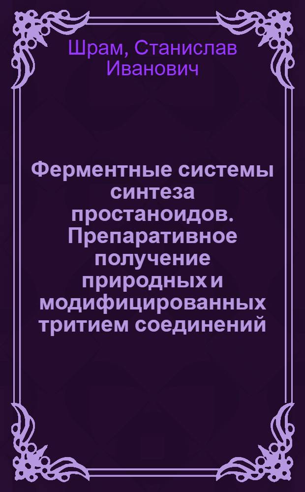 Ферментные системы синтеза простаноидов. Препаративное получение природных и модифицированных тритием соединений : Автореф. дис. на соиск. учен. степ. к.х.н. : Спец. 03.00.04