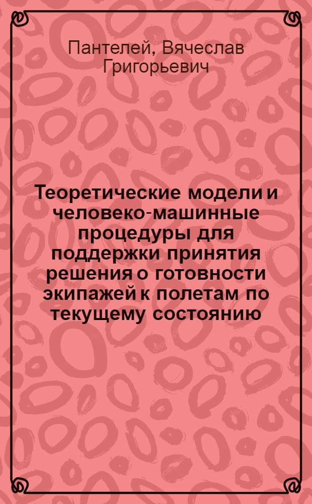 Теоретические модели и человеко-машинные процедуры для поддержки принятия решения о готовности экипажей к полетам по текущему состоянию : Автореф. дис. на соиск. учен. степ. д.т.н. : Спец. 05.22.14