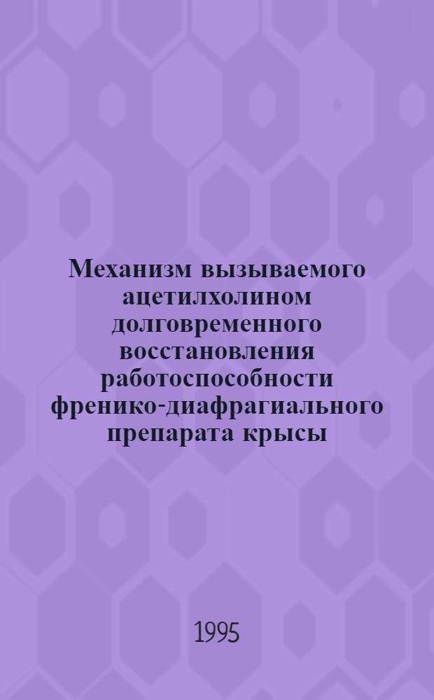 Механизм вызываемого ацетилхолином долговременного восстановления работоспособности френико-диафрагиального препарата крысы : Автореф. дис. на соиск. учен. степ. к.б.н. : Спец. 03.00.13