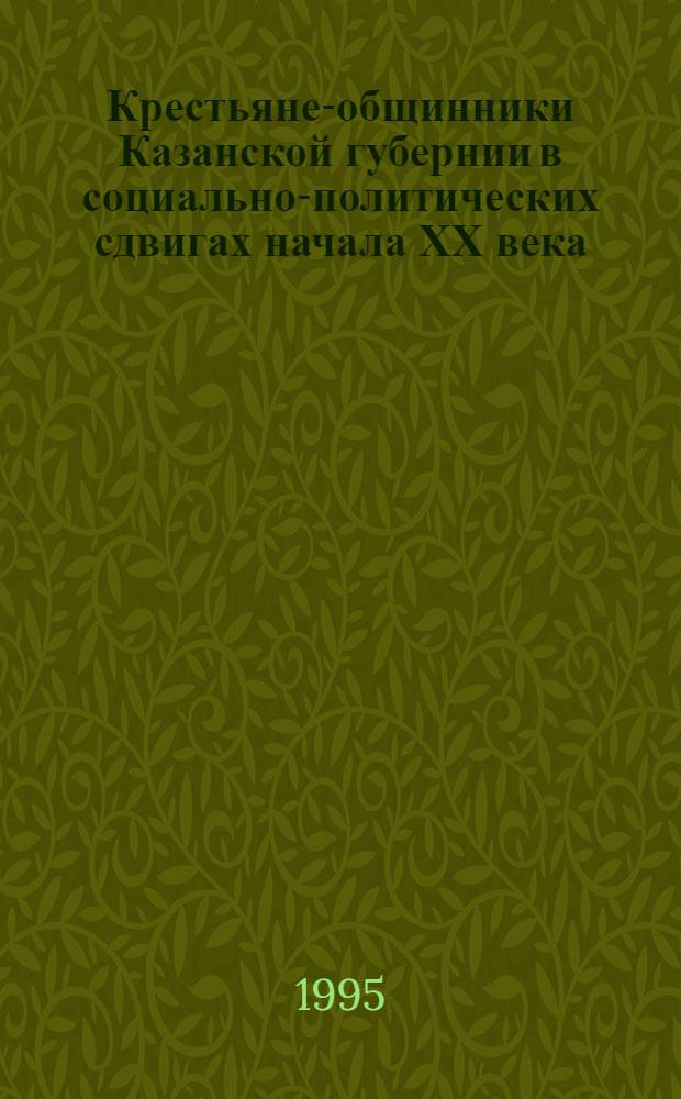 Крестьяне-общинники Казанской губернии в социально-политических сдвигах начала ХХ века : Автореф. дис. на соиск. учен. степ. к.ист.н. : Спец. 07.00.01