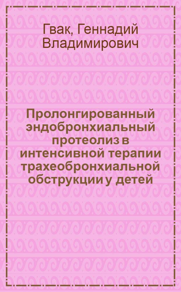 Пролонгированный эндобронхиальный протеолиз в интенсивной терапии трахеобронхиальной обструкции у детей : Автореф. дис. на соиск. учен. степ. к.м.н. : Спец. 14.00.27