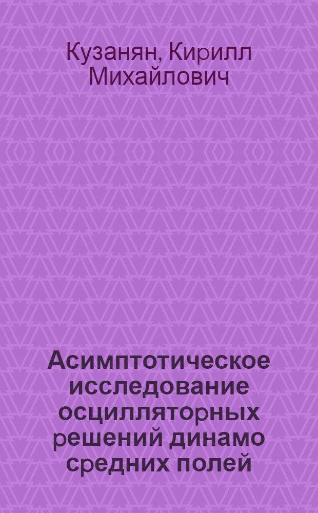 Асимптотическое исследование осциллятоpных pешений динамо сpедних полей : Автореф. дис. на соиск. учен. степ. к.ф.-м.н. : Спец. 01.01.03