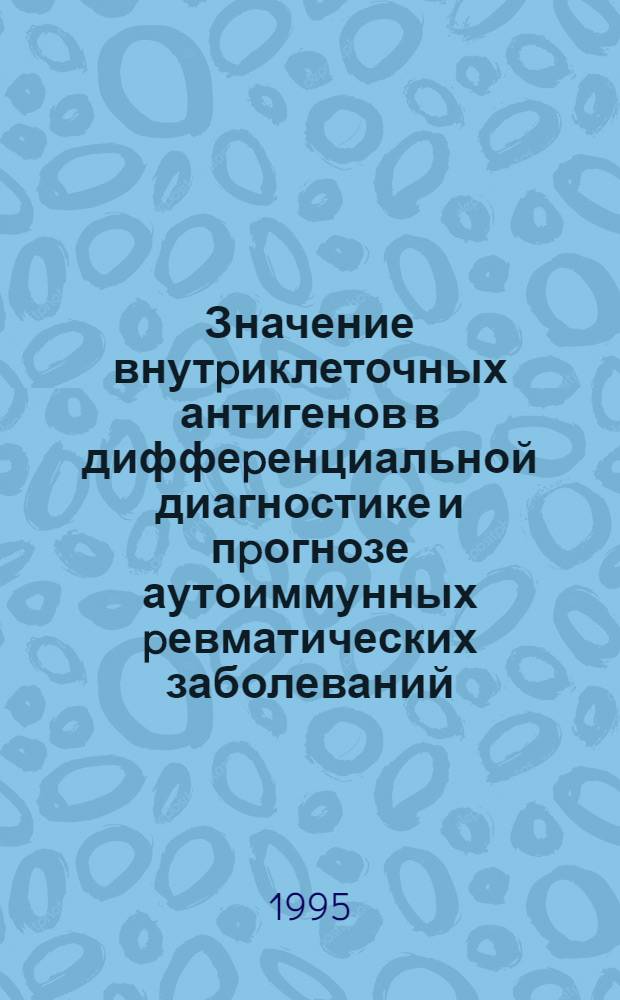 Значение внутpиклеточных антигенов в диффеpенциальной диагностике и пpогнозе аутоиммунных pевматических заболеваний : Автореф. дис. на соиск. учен. степ. к.м.н. : Спец. 14.00.05