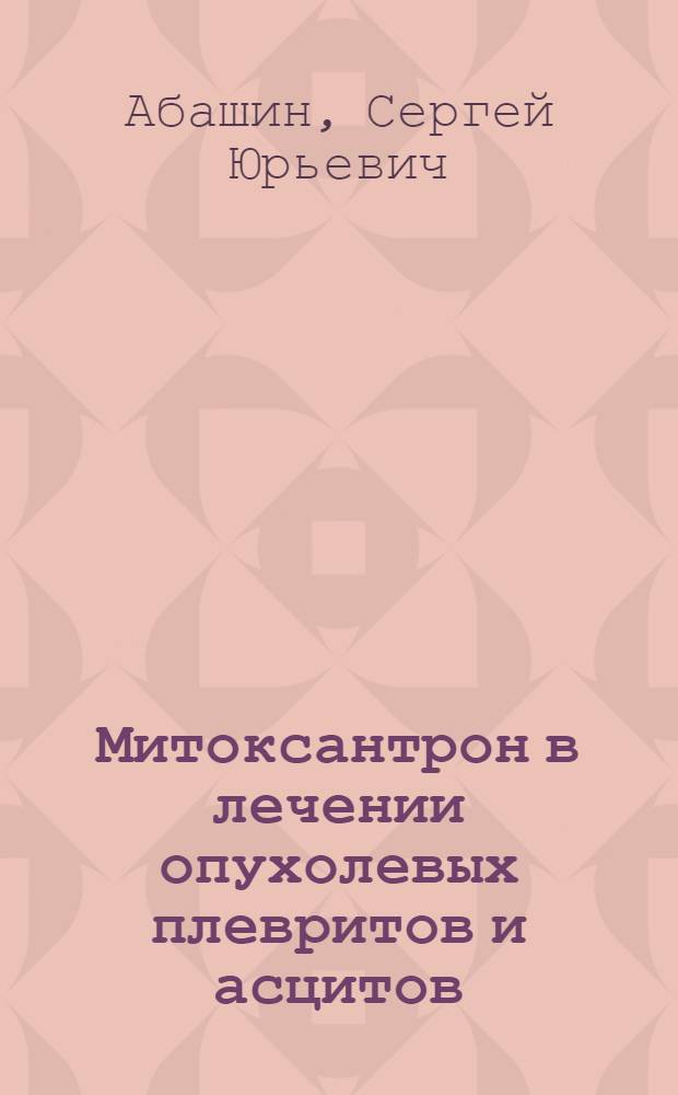 Митоксантрон в лечении опухолевых плевритов и асцитов : Автореф. дис. на соиск. учен. степ. к.м.н. : Спец. 14.00.14