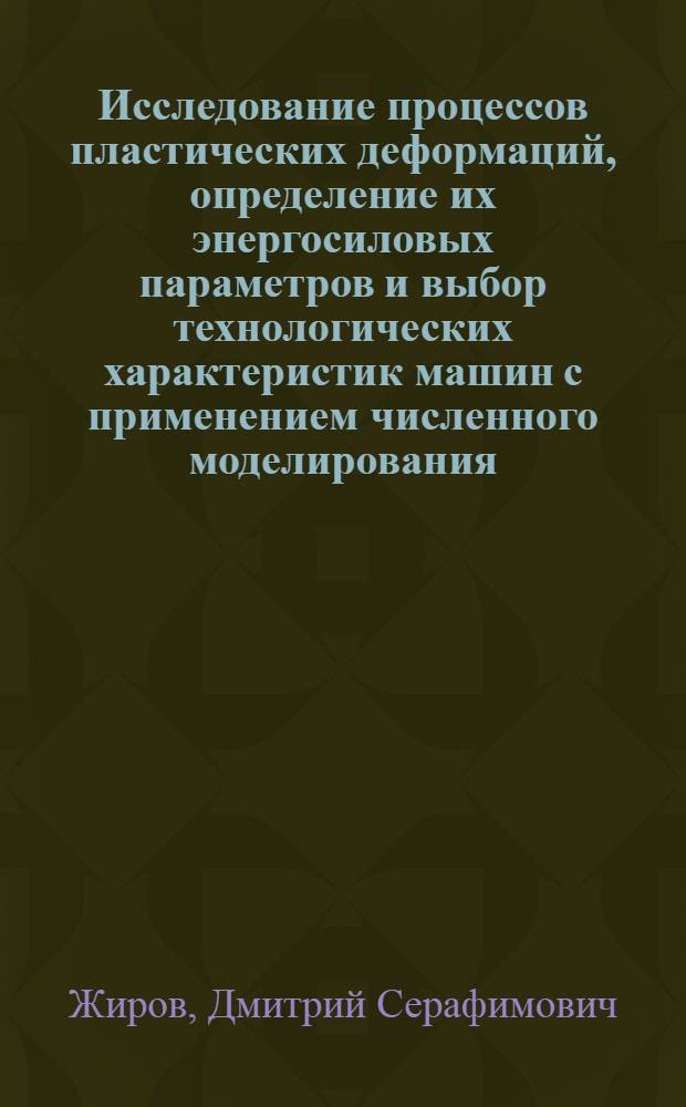 Исследование процессов пластических деформаций, определение их энергосиловых параметров и выбор технологических характеристик машин с применением численного моделирования : Автореф. дис. на соиск. учен. степ. к.т.н. : Спец. 05.03.05