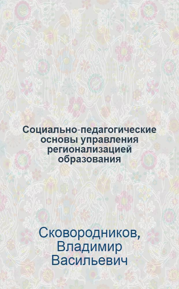 Социально-педагогические основы управления регионализацией образования : Автореф. дис. на соиск. учен. степ. к.п.н. : Спец. 13.00.01